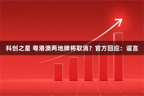 科创之星 粤港澳两地牌将取消？官方回应：谣言