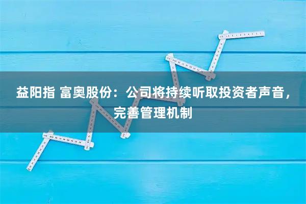 益阳指 富奥股份：公司将持续听取投资者声音，完善管理机制