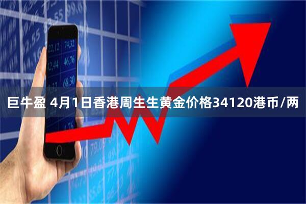 巨牛盈 4月1日香港周生生黄金价格34120港币/两