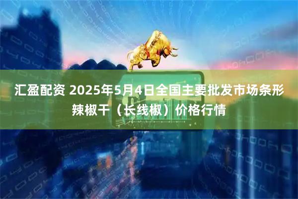 汇盈配资 2025年5月4日全国主要批发市场条形辣椒干（长线椒）价格行情