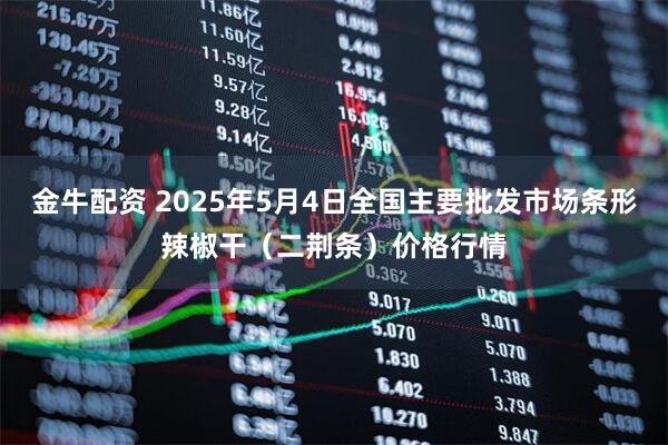 金牛配资 2025年5月4日全国主要批发市场条形辣椒干（二荆条）价格行情