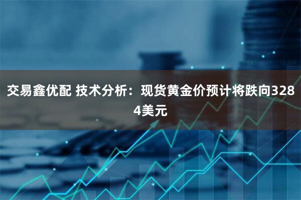 交易鑫优配 技术分析：现货黄金价预计将跌向3284美元