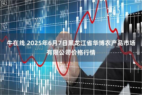 牛在线 2025年6月7日黑龙江省华博农产品市场有限公司价格行情