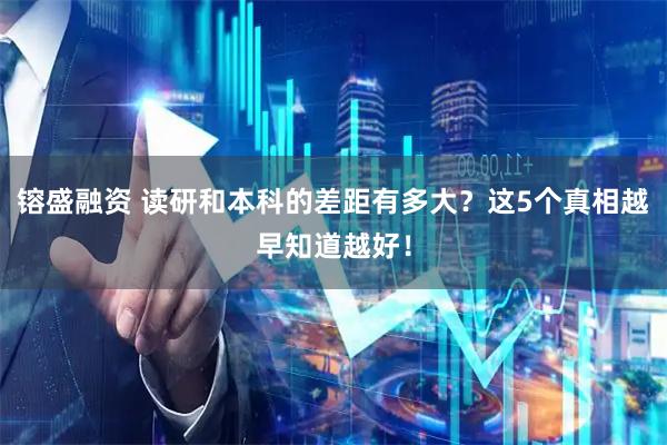 镕盛融资 读研和本科的差距有多大？这5个真相越早知道越好！