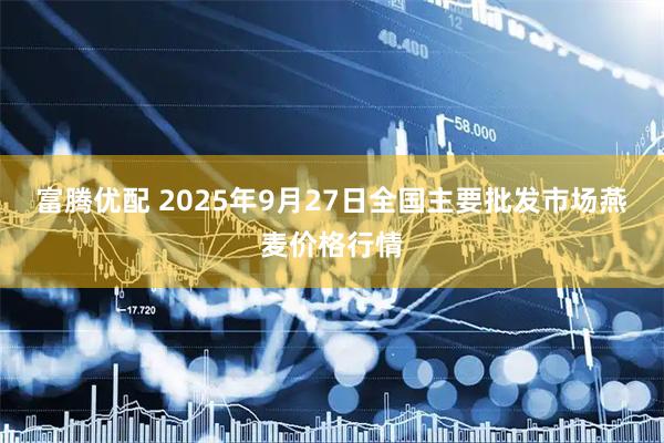 富腾优配 2025年9月27日全国主要批发市场燕麦价格行情