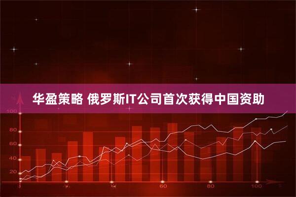 华盈策略 俄罗斯IT公司首次获得中国资助