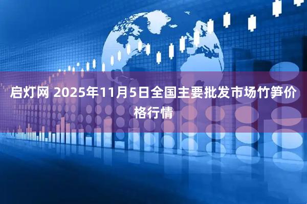 启灯网 2025年11月5日全国主要批发市场竹笋价格行情
