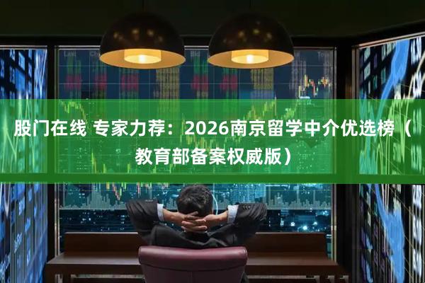 股门在线 专家力荐：2026南京留学中介优选榜（教育部备案权威版）