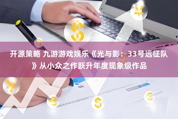 开源策略 九游游戏娱乐《光与影:33号远征队》从小众之作跃升年度现象级作品